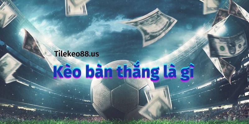 Giải thích kèo bàn thắng là gì?