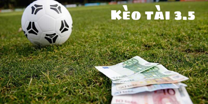 Kèo tài xỉu 3.5 xuất hiện khi nào