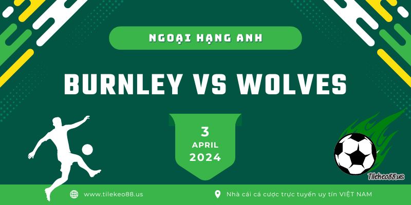 Burnley vs Wolves ngày 3 tháng 4 | Nhận định kèo ngoại hạng Anh